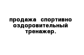 продажа  спортивно-оздоровительный тренажер.